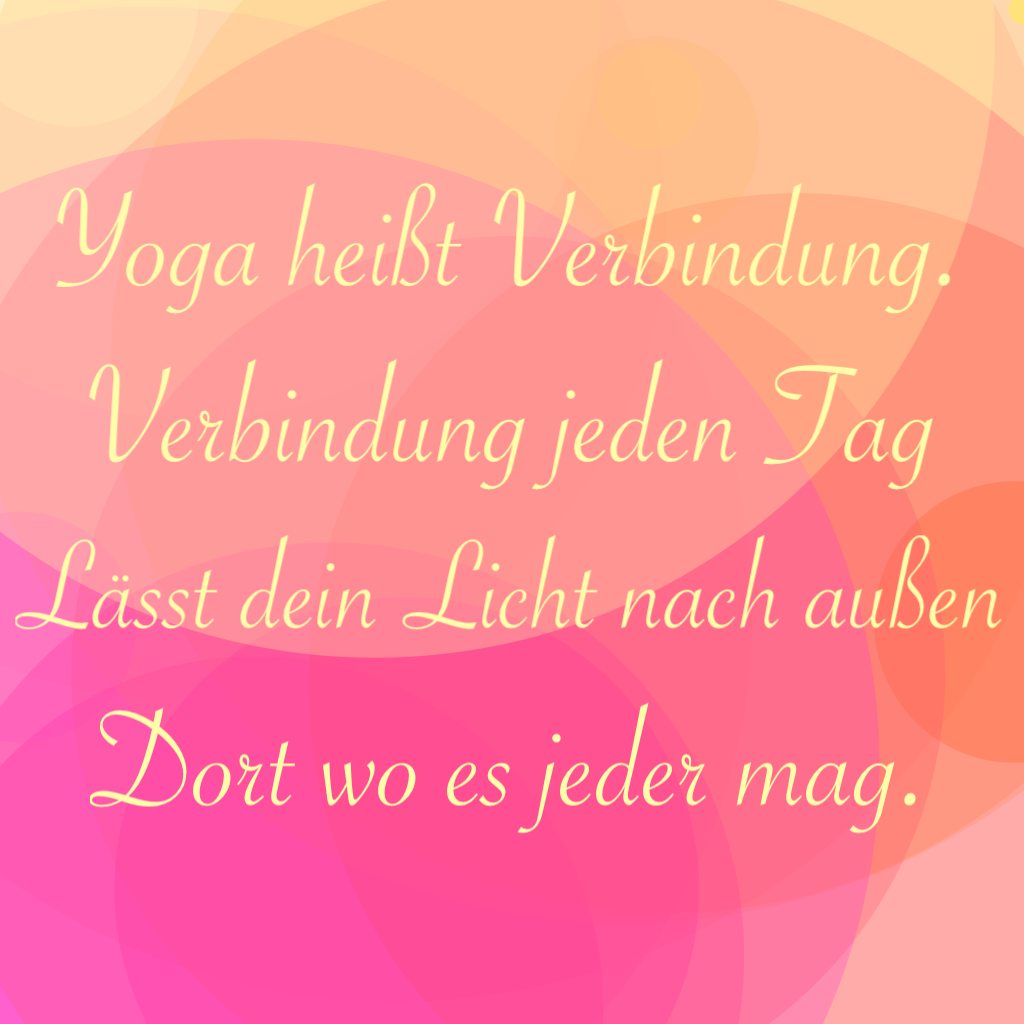 Yoga Gedicht: Yoga heißt Verbindung. Verbindung jeden Tag, lässt dein Licht nach außen, dort wo es jeder mag.